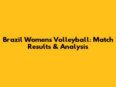 Brazil Women's Volleyball: Match Results & Analysis