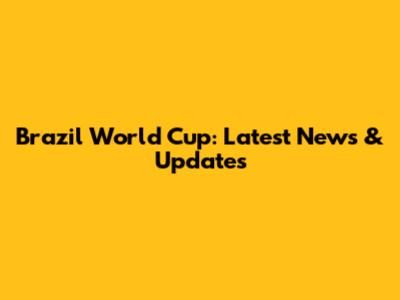 Brazil World Cup: Latest News & Updates