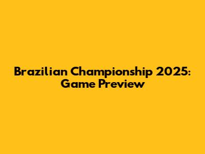 Brazilian Championship 2025: Game Preview
