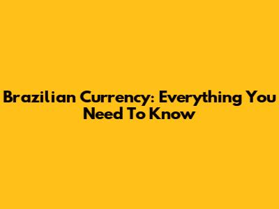 Brazilian Currency: Everything You Need To Know