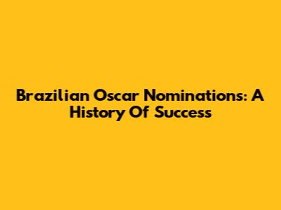 Brazilian Oscar Nominations: A History Of Success