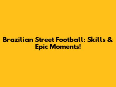 Brazilian Street Football: Skills & Epic Moments!