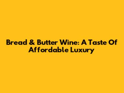 Bread & Butter Wine: A Taste Of Affordable Luxury