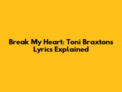 Break My Heart: Toni Braxton's Lyrics Explained