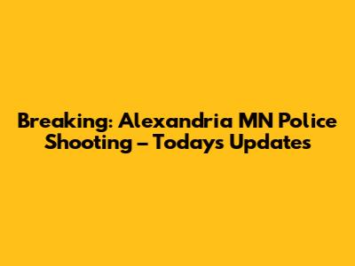 Breaking: Alexandria MN Police Shooting – Today's Updates