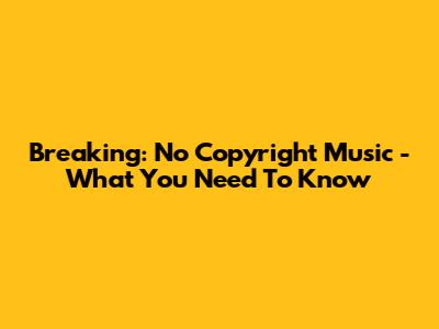 Breaking: No Copyright Music - What You Need To Know