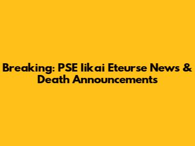 Breaking: PSE Iikai Eteurse News & Death Announcements