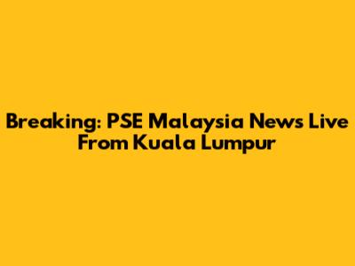 Breaking: PSE Malaysia News Live From Kuala Lumpur