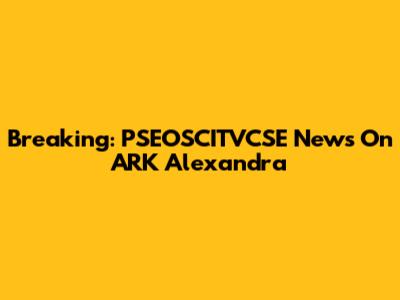 Breaking: PSEOSCITVCSE News On ARK Alexandra