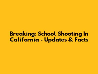 Breaking: School Shooting In California - Updates & Facts