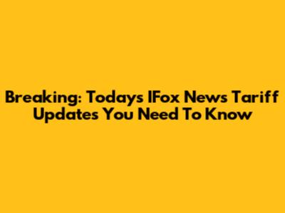 Breaking: Today's IFox News Tariff Updates You Need To Know