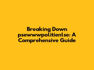 Breaking Down 'psewwwpolitienlse': A Comprehensive Guide