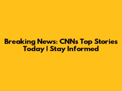 Breaking News: CNN's Top Stories Today | Stay Informed
