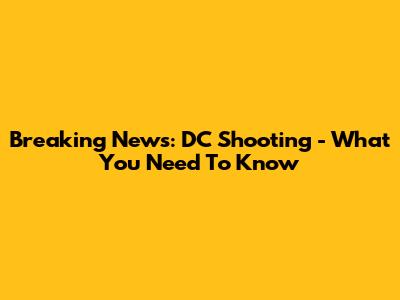 Breaking News: DC Shooting - What You Need To Know