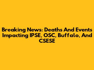Breaking News: Deaths And Events Impacting IPSE, OSC, Buffalo, And CSESE
