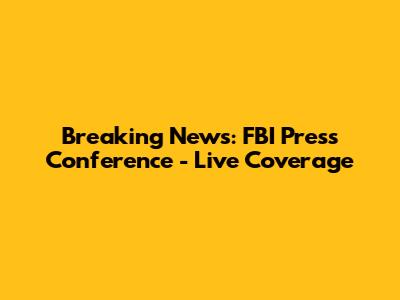 Breaking News: FBI Press Conference - Live Coverage