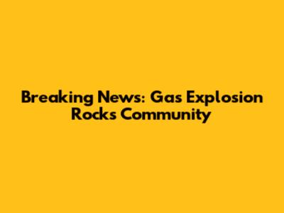 Breaking News: Gas Explosion Rocks Community