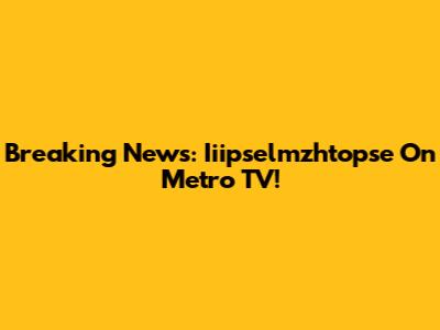 Breaking News: Iiipselmzhtopse On Metro TV!