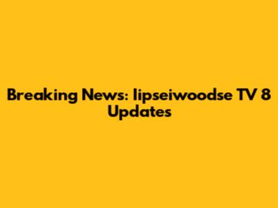 Breaking News: Iipseiwoodse TV 8 Updates