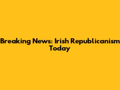 Breaking News: Irish Republicanism Today