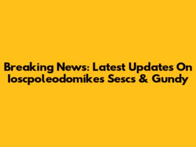 Breaking News: Latest Updates On Ioscpoleodomikes Sescs & Gundy