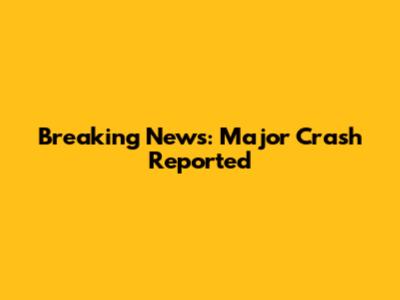 Breaking News: Major Crash Reported