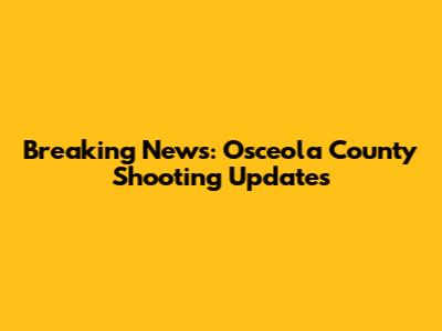 Breaking News: Osceola County Shooting Updates