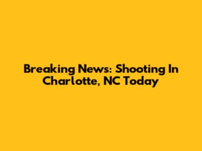 Breaking News: Shooting In Charlotte, NC Today