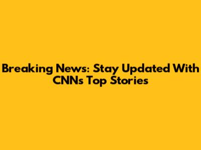 Breaking News: Stay Updated With CNN's Top Stories