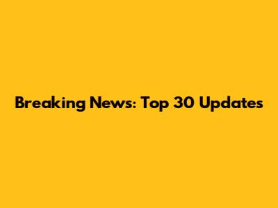 Breaking News: Top 30 Updates