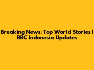 Breaking News: Top World Stories | BBC Indonesia Updates