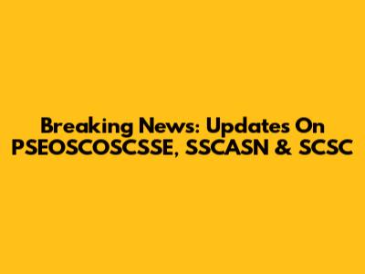 Breaking News: Updates On PSEOSCOSCSSE, SSCASN & SCSC