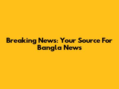 Breaking News: Your Source For Bangla News