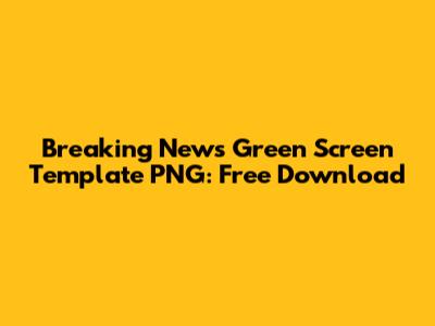 Breaking News Green Screen Template PNG: Free Download