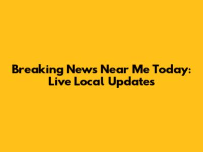 Breaking News Near Me Today: Live Local Updates