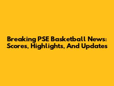 Breaking PSE Basketball News: Scores, Highlights, And Updates