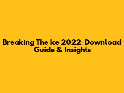 Breaking The Ice 2022: Download Guide & Insights
