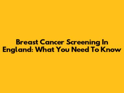 Breast Cancer Screening In England: What You Need To Know