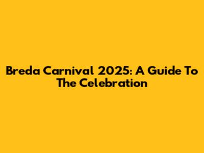 Breda Carnival 2025: A Guide To The Celebration