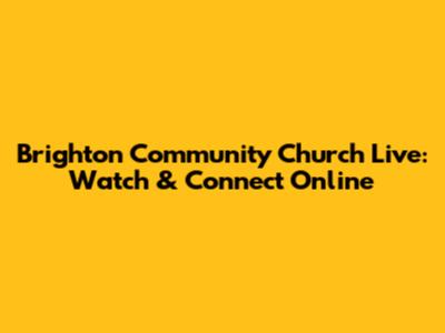 Brighton Community Church Live: Watch & Connect Online