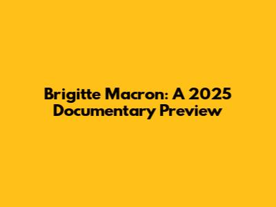 Brigitte Macron: A 2025 Documentary Preview