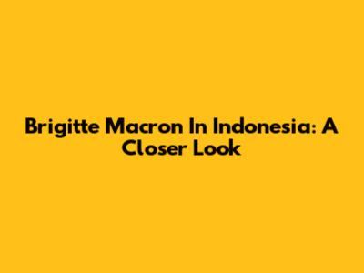 Brigitte Macron In Indonesia: A Closer Look