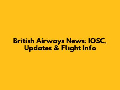 British Airways News: IOSC, Updates & Flight Info