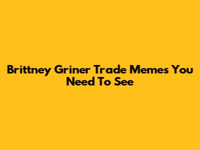 Brittney Griner Trade Memes You Need To See