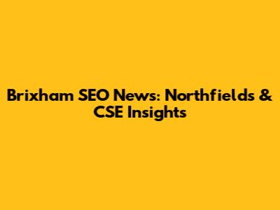 Brixham SEO News: Northfields & CSE Insights
