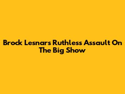 Brock Lesnar's Ruthless Assault On The Big Show