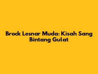 Brock Lesnar Muda: Kisah Sang Bintang Gulat