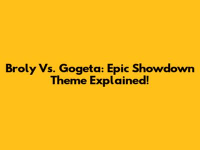 Broly Vs. Gogeta: Epic Showdown Theme Explained!