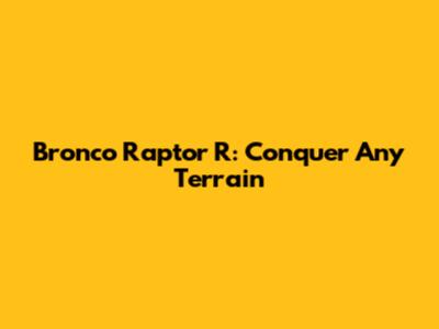 Bronco Raptor R: Conquer Any Terrain