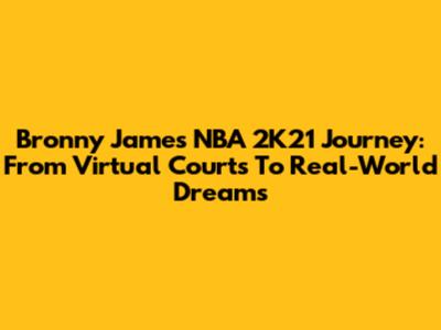Bronny James' NBA 2K21 Journey: From Virtual Courts To Real-World Dreams